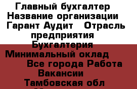 Главный бухгалтер › Название организации ­ Гарант Аудит › Отрасль предприятия ­ Бухгалтерия › Минимальный оклад ­ 35 000 - Все города Работа » Вакансии   . Тамбовская обл.,Моршанск г.